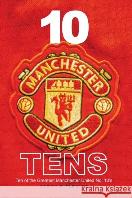 10 Manchester United Tens: Ten of the Greatest Manchester United No. 10's Glenn B Fleming 9781912587940 New Haven Publishing Ltd