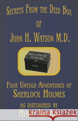 Secrets from the Deed Box of John H. Watson M.D.: Four Untold Adventures of Sherlock Holmes Hugh Ashton 9781912605231