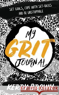 My Grit Journal: Set goals, cope with set-backs and be unstoppable Brown, Kerry 9781912615308