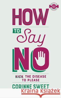 How To Say No: Kick the disease to please Corinne Sweet 9781912615568 Corinne Sweet