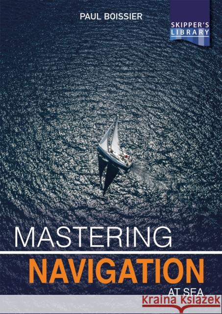 Mastering Navigation at Sea: De-Mystifying Navigation for the Cruising Skipper Paul Boissier 9781912621095 Fernhurst Books