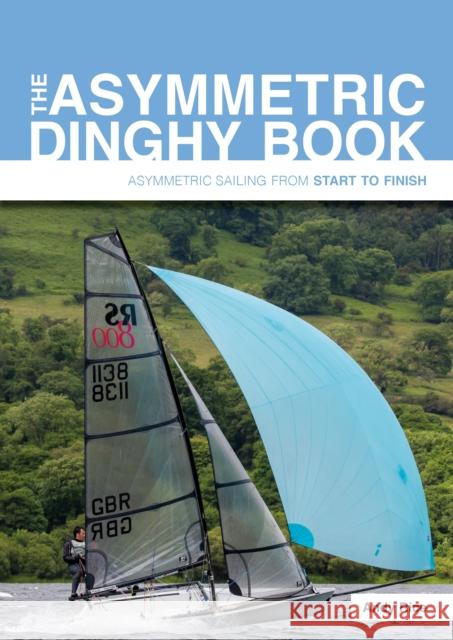 The Asymmetric Dinghy Book: Asymmetric Sailing from Start to Finish Andy Rice 9781912621347 Fernhurst Books