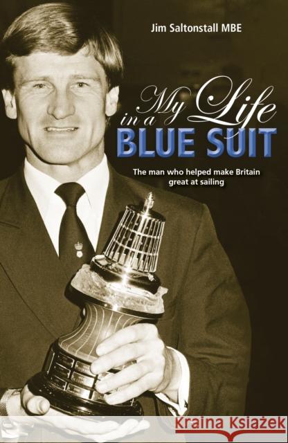 My Life in a Blue Suit: The Man Who Helped Make Britain Great at Sailing Jim Saltonstall 9781912621613 Fernhurst Books Limited
