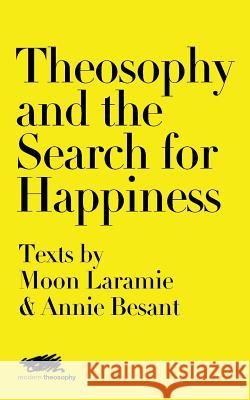 Theosophy and the Search for Happiness: Texts by Moon Laramie & Annie Besant Moon Laramie Annie Besant 9781912622047 Martin Firrell Company