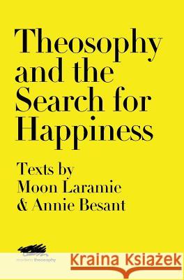 Theosophy and the Search for Happiness: Texts by Moon Laramie & Annie Besant Moon Laramie Annie Besant 9781912622054