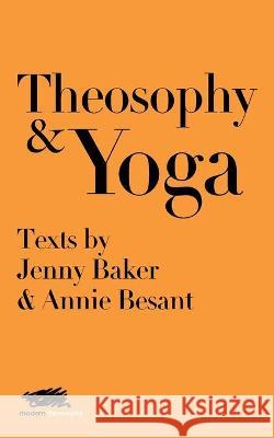 Theosophy and Yoga: Texts by Jenny Baker and Annie Besant Jenny Baker Annie Besant Moon Laramie 9781912622153 Martin Firrell Company