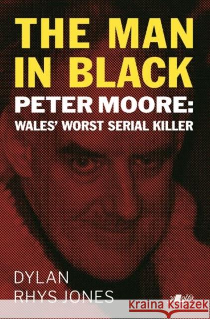 The Man in Black: Peter Moore - Wales' Worst Serial Killer Dylan Rhys Jones 9781912631278 Y Lolfa