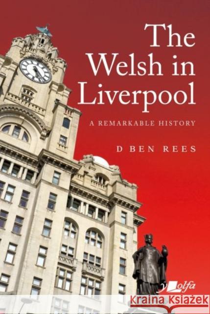 Welsh in Liverpool, The - A Remarkable History: A Remarkable History D. Ben Rees 9781912631360 Y Lolfa