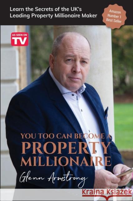 You Too Can Become a Property Millionaire: Learn the secrets of the UK's leading property millionaire maker Armstrong, Glenn 9781912635207 Filament Publishing Ltd