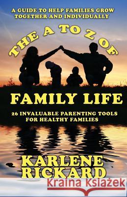 The A to Z of Family Life: 26 Invaluable Parenting Tools for Healthy Families Karlene Rickard 9781912635924
