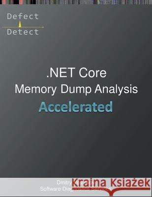 Accelerated .NET Core Memory Dump Analysis: Training Course Transcript and WinDbg Practice Exercises Dmitry Vostokov, Software Diagnostics Services 9781912636549 Opentask