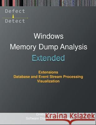 Extended Windows Memory Dump Analysis: Using and Writing WinDbg Extensions, Database and Event Stream Processing, Visualization Dmitry Vostokov Software Diagnostics Services 9781912636686 Opentask