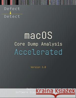 Accelerated macOS Core Dump Analysis, Third Edition: Training Course Transcript with LLDB Practice Exercises Dmitry Vostokov Software Diagnostics Services 9781912636754 Opentask