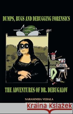 Dumps, Bugs, and Debugging Forensics: The Adventures of Dr. Debugalov Narasimha Vedala Dmitry Vostokov 9781912636853 Opentask