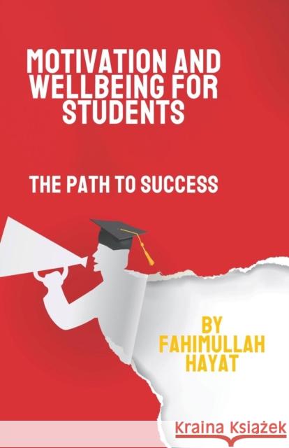 Motivation and Wellbeing for Students: The Path to Success Fahimullah Hayat Rahmanullah Hayat Sadiya Nazmeen Ali 9781912639694