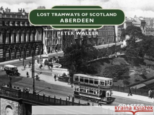 Lost Tramways of Scotland: Aberdeen Peter Waller 9781912654413