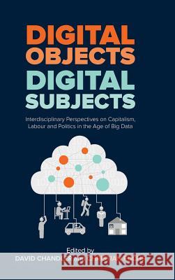 Digital Objects, Digital Subjects: Interdisciplinary Perspectives on Capitalism, Labour and Politics in the Age of Big Data David Chandler (University of Westminster United Kingdom) 9781912656080