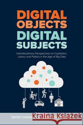 Digital Objects, Digital Subjects: Interdisciplinary Perspectives on Capitalism, Labour and Politics in the Age of Big Data David Chandler (University of Westminster United Kingdom), Christian Fuchs (University of Westminster UK) 9781912656202