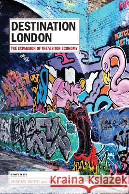 Destination London: The Expansion of the Visitor Economy Andrew Smith, Anne Graham (Professor of Air Transport and Tourism Management University of Westminster London UK) 9781912656264