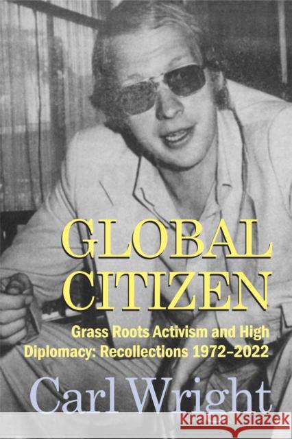 Global Citizen: Grass Roots Activism and High Diplomacy Carl Wright 9781912662647