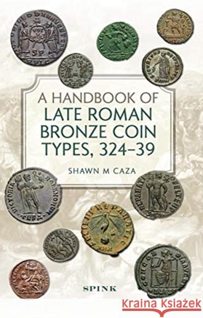 A Handbook of Late Roman Bronze Coin Types (324-395) Shawn M Caza 9781912667611 Spink & Son Ltd