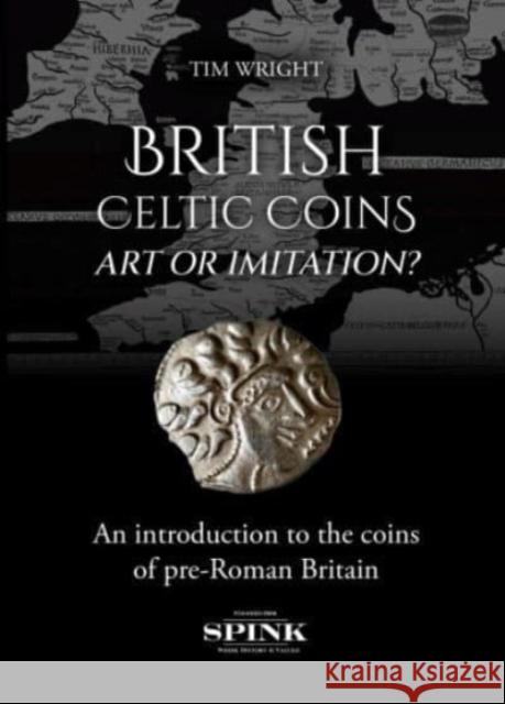 British Celtic Coins: Art or Imitation? Tim Wright 9781912667987 Spink & Son Ltd