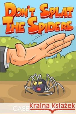 Don't Splat The Spiders: Why Insects and Bugs are important Casey L 9781912675074