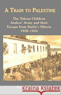 A Train to Palestine: The Tehran Children, Anders' Army and Their Escape from Stalin's Siberia, 1939-1943 Randy Grigsby 9781912676279