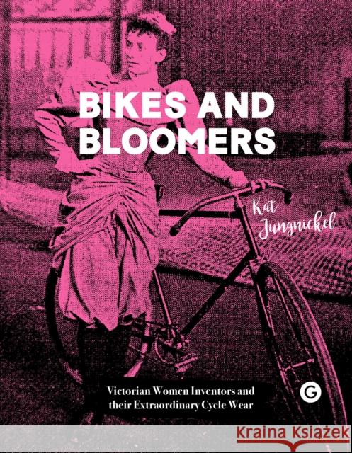Bikes and Bloomers: Victorian Women Inventors and Their Extraordinary Cycle Wear Kat Jungnickel 9781912685431 Goldsmiths Press