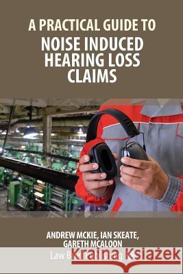 A Practical Guide to Noise Induced Hearing Loss Claims Andrew Mckie, Ian Skeate 9781912687060 Law Brief Publishing