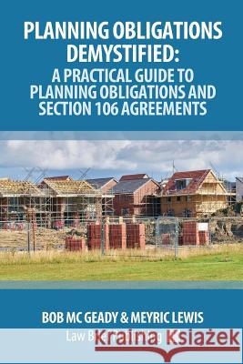 Planning Obligations Demystified: A Practical Guide to Planning Obligations and Section 106 Agreements Bob M Meyric Lewis 9781912687114 Law Brief Publishing Ltd