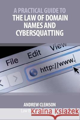 A Practical Guide to the Law of Domain Names and Cybersquatting Andrew Clemson 9781912687121