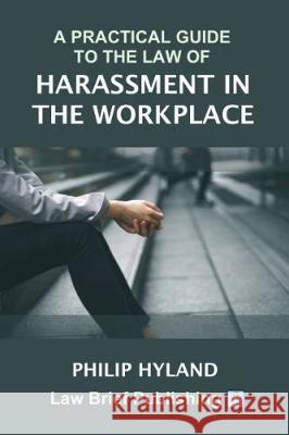 A Practical Guide to the Law of Bullying and Harassment in the Workplace Philip Hyland 9781912687145 Law Brief Publishing Ltd
