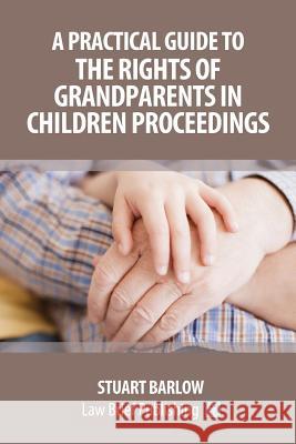 A Practical Guide to the Rights of Grandparents in Children Proceedings Stuart Barlow 9781912687237 Law Brief Publishing Ltd