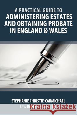 A Practical Guide to Administering Estates and Obtaining Probate in England & Wales Stephanie Christie-Carmichael   9781912687244 Law Brief Publishing