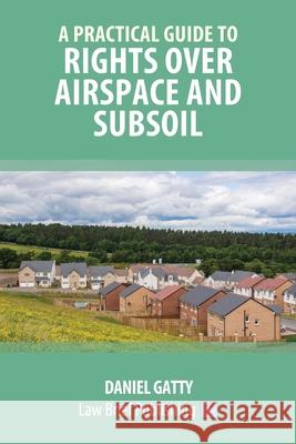 A Practical Guide to Rights Over Airspace and Subsoil Daniel Gatty 9781912687251 Law Brief Publishing Ltd
