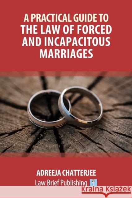 A Practical Guide to the Law of Forced and Incapacitous Marriages Adreeja Chatterjee 9781912687312 Law Brief Publishing Ltd