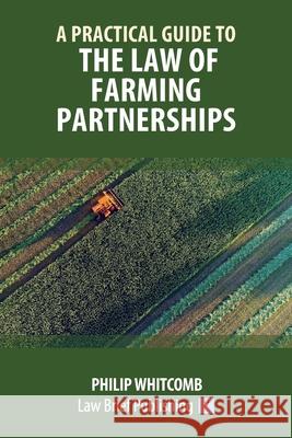 A Practical Guide to the Law of Farming Partnerships Philip Whitcomb 9781912687329 Law Brief Publishing