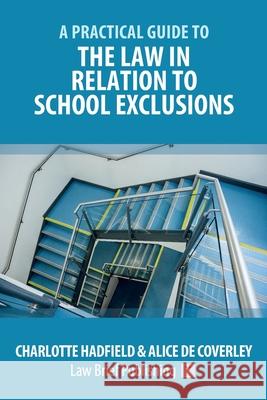 A Practical Guide to the Law in Relation to School Exclusions Charlotte Hadfield, Alice de Coverley 9781912687510 Law Brief Publishing