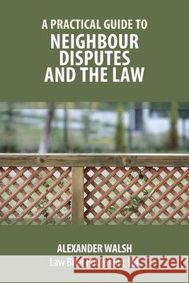 A Practical Guide to Neighbour Disputes and the Law Alexander Walsh 9781912687534 Law Brief Publishing