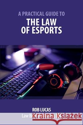 A Practical Guide to the Law of Esports Rob Lucas 9781912687800 Law Brief Publishing