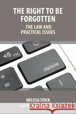 The Right to be Forgotten - The Law and Practical Issues Melissa Stock 9781912687817 Law Brief Publishing