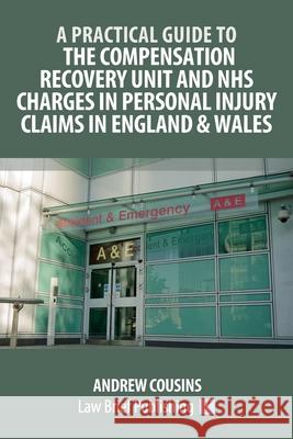 A Practical Guide to the Compensation Recovery Unit and NHS Charges in Personal Injury Claims in England & Wales Andrew Cousins 9781912687824 Law Brief Publishing