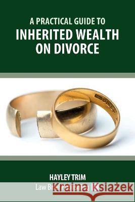 A Practical Guide to Inherited Wealth on Divorce Hayley Trim 9781912687879 Law Brief Publishing