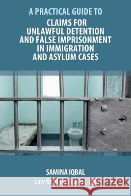 Claims for Unlawful Detention and False Imprisonment in Immigration and Asylum Cases Samina Iqbal 9781912687978 Law Brief Publishing