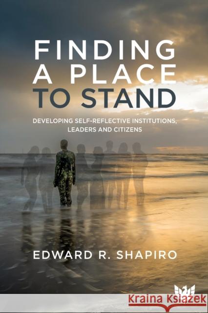 Finding a Place to Stand: Developing Self-Reflective Institutions, Leaders and Citizens Edward R. Shapiro   9781912691333