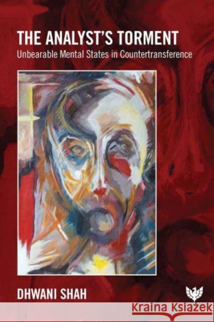 The Analyst’s Torment: Unbearable Mental States in Countertransference Dhwani Shah 9781912691845