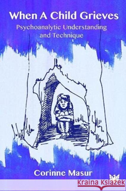 When A Child Grieves: Psychoanalytic Understanding and Technique Dr. Corinne Masur 9781912691937 Karnac Books