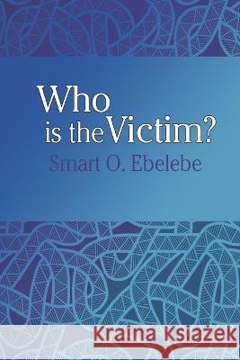 Who is the Victim? Smart Oghenewoke Ebelebe, Taiwo Akinyele 9781912693191 Icandoworld Media