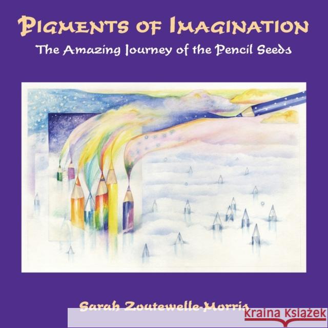 Pigments of Imagination: The Amazing Journey of the Pencil Seeds Sarah Zoutewelle-Morris 9781912698943